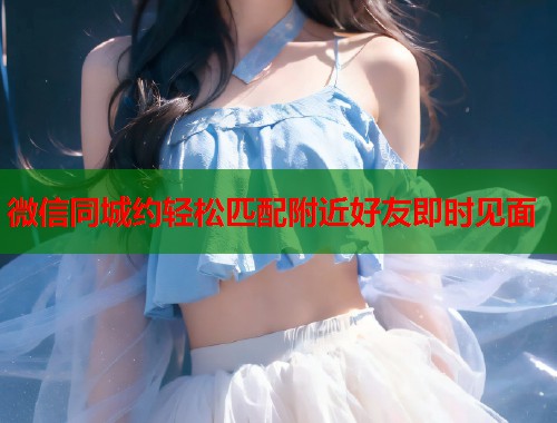 微信同城约轻松匹配附近好友即时见面