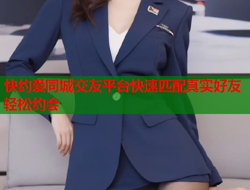 快约爱同城交友平台快速匹配真实好友轻松约会