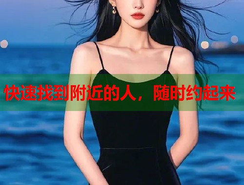 快速找到附近的人，随时约起来