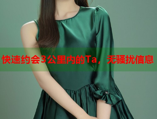 快速约会3公里内的Ta，无骚扰信息
