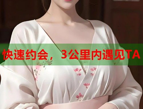 快速约会,3公里内遇见TA 快速约会,3公里内遇见TA
