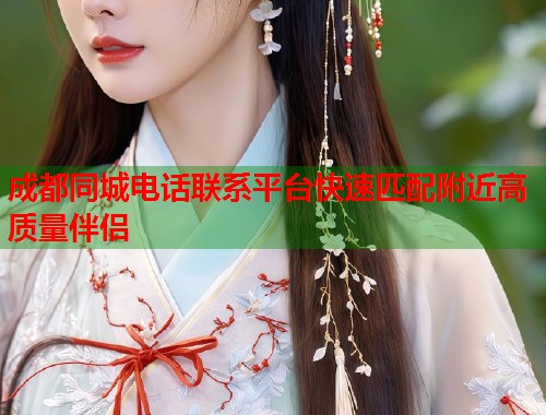 成都同城电话联系平台快速匹配附近高质量伴侣