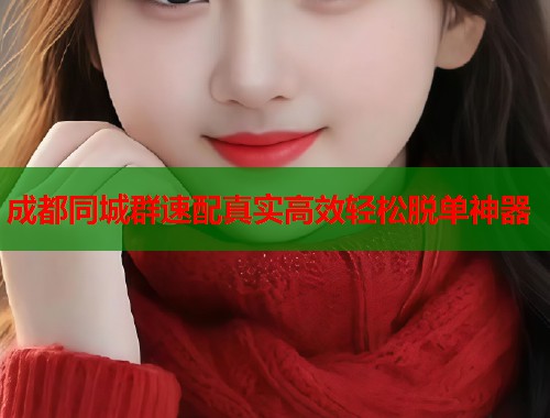 成都同城群速配真实高效轻松脱单神器