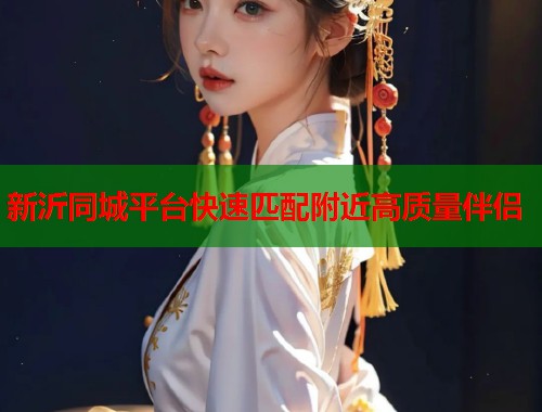 新沂同城平台快速匹配附近高质量伴侣