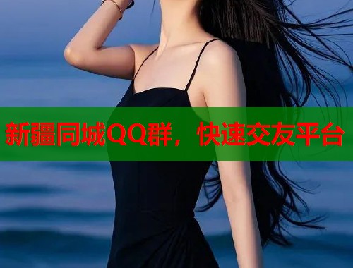 新疆同城QQ群,快速交友平台 新疆同城QQ群,快速交友平台