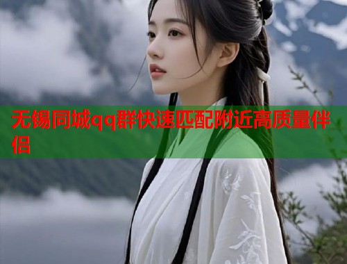 无锡同城qq群快速匹配附近高质量伴侣