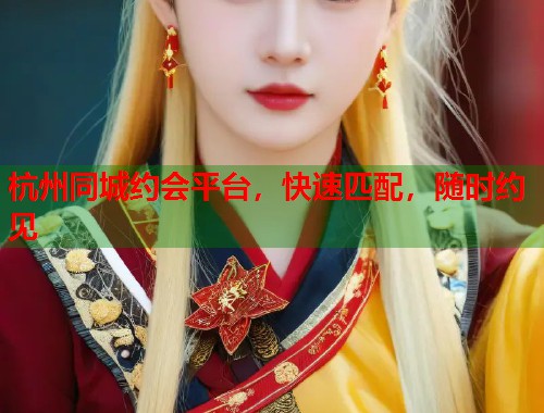 杭州同城约会平台，快速匹配，随时约见