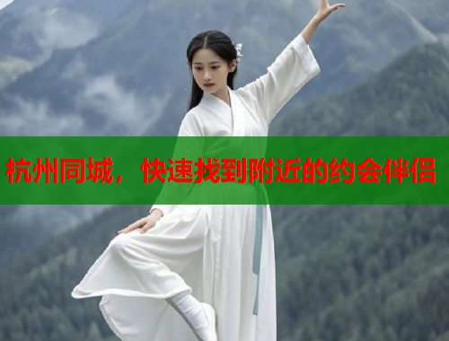 杭州同城，快速找到附近的约会伴侣