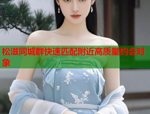 松滋同城群快速匹配附近高质量约会对象