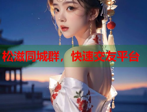 松滋同城群,快速交友平台 松滋同城群,快速交友平台