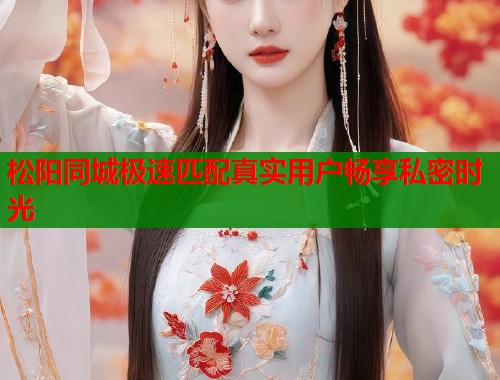 松阳同城极速匹配真实用户畅享私密时光