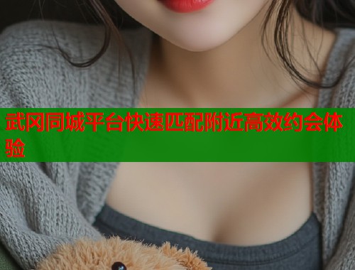 武冈同城平台快速匹配附近高效约会体验