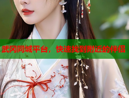 武冈同城平台，快速找到附近的伴侣