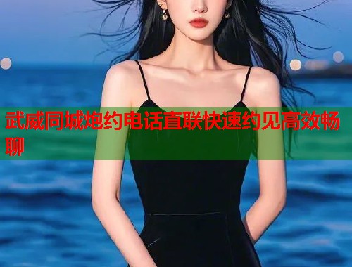 武威同城炮约电话直联快速约见高效畅聊