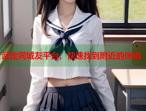 武定同城友平台，快速找到附近的伴侣