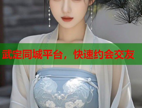 武定同城平台,快速约会交友 武定同城平台,快速约会交友