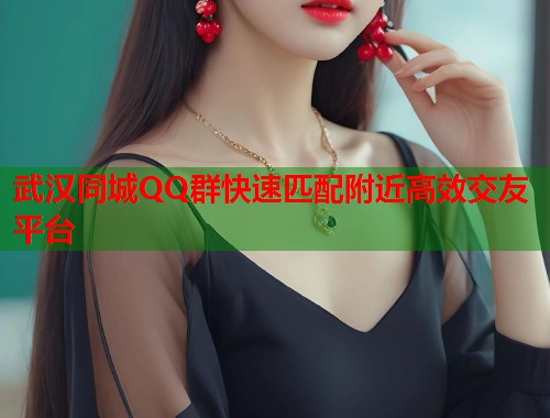 武汉同城QQ群快速匹配附近高效交友平台