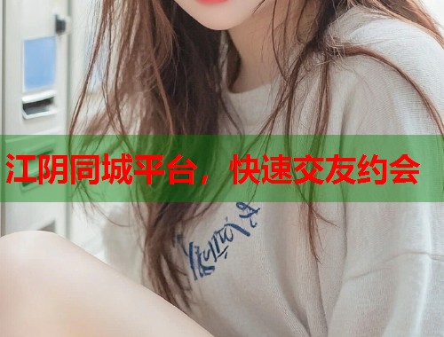 江阴同城平台,快速交友约会 江阴同城平台,快速交友约会