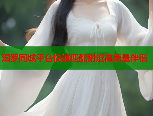 汩罗同城平台快速匹配附近高质量伴侣