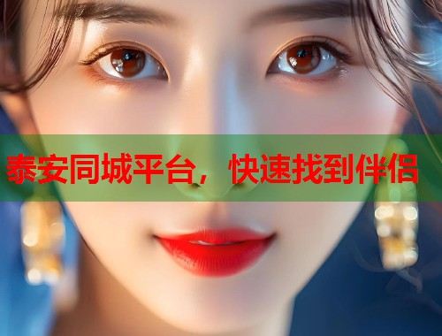泰安同城平台,快速找到伴侣 泰安同城平台,快速找到伴侣