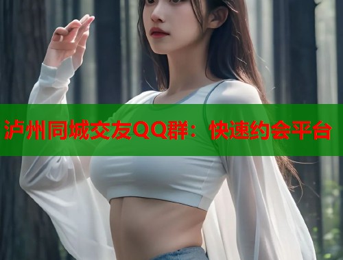 泸州同城交友QQ群：快速约会平台