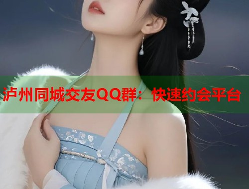 泸州同城交友QQ群：快速约会平台