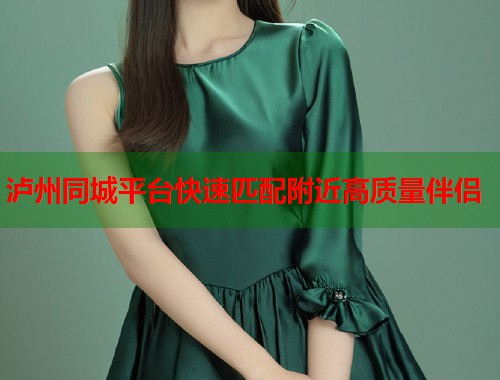 泸州同城平台快速匹配附近高质量伴侣