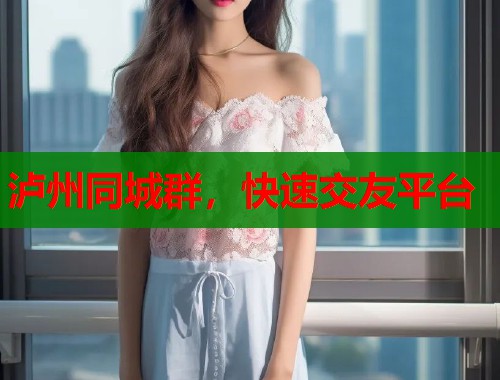 泸州同城群，快速交友平台