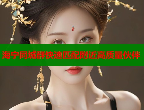 海宁同城群快速匹配附近高质量伙伴