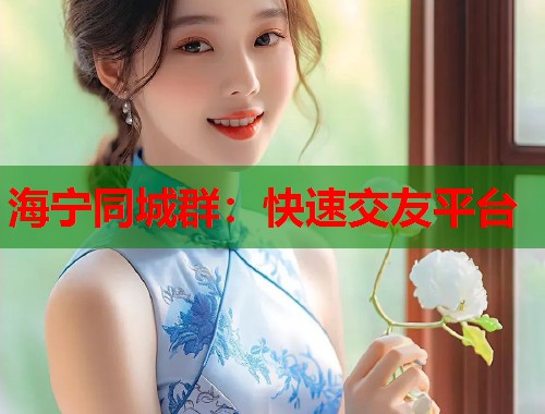海宁同城群：快速交友平台