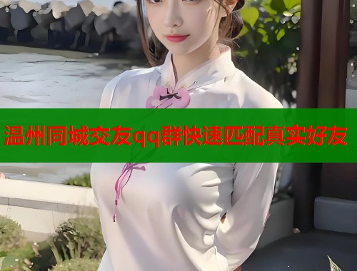 温州同城交友qq群快速匹配真实好友