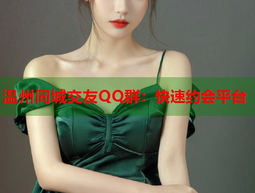 温州同城交友QQ群：快速约会平台