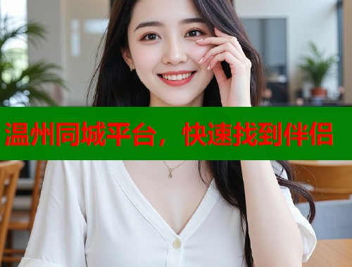 温州同城平台,快速找到伴侣 温州同城平台,快速找到伴侣