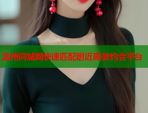温州同城网快速匹配附近高效约会平台