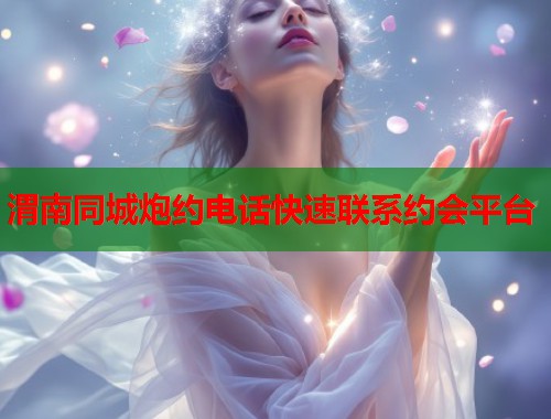 渭南同城炮约电话快速联系约会平台