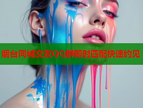 烟台同城交友QQ群即时匹配快速约见