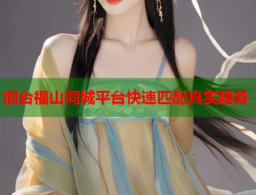 烟台福山同城平台快速匹配真实服务