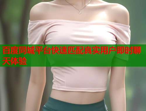 百度同城平台快速匹配真实用户即时聊天体验