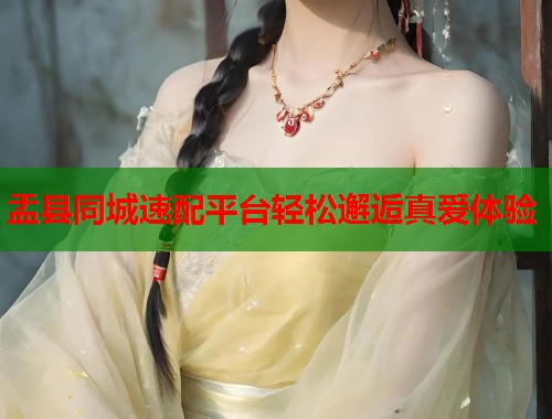 盂县同城速配平台轻松邂逅真爱体验