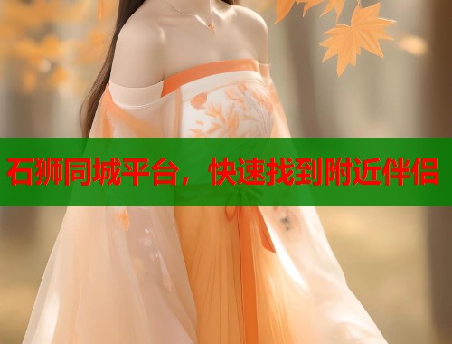 石狮同城平台，快速找到附近伴侣