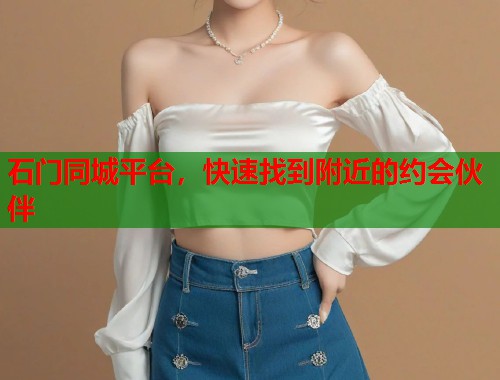 石门同城平台，快速找到附近的约会伙伴