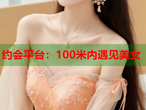 约会平台：100米内遇见美女