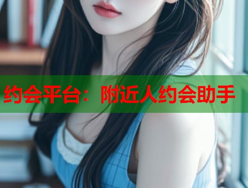 约会平台：附近人约会助手