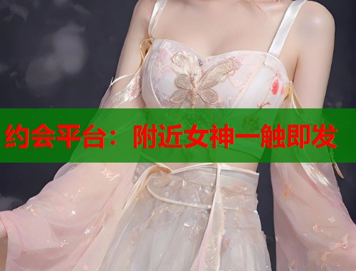 约会平台：附近女神一触即发