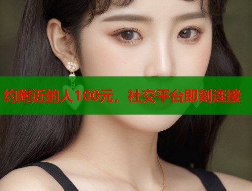 约附近的人100元，社交平台即刻连接