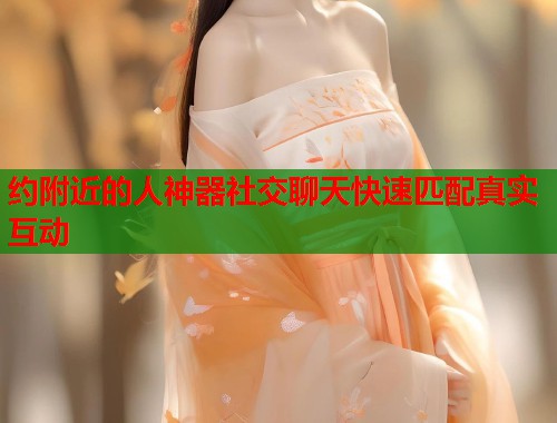 约附近的人神器社交聊天快速匹配真实互动
