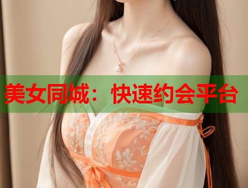 美女同城：快速约会平台