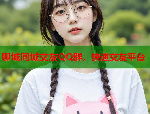 聊城同城交友QQ群，快速交友平台