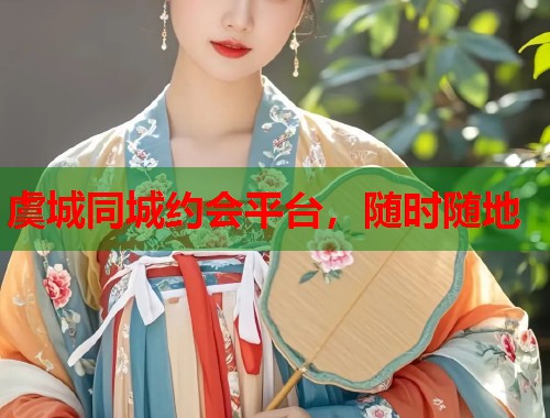 虞城同城约会平台,随时随地 虞城同城约会平台,随时随地
