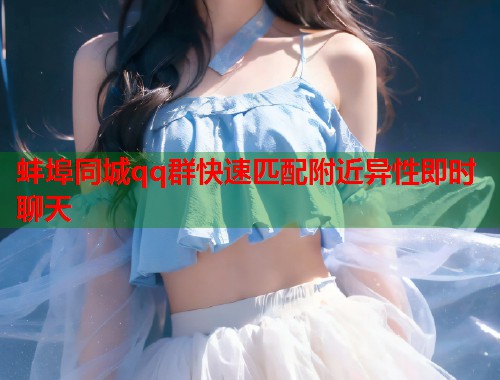 蚌埠同城qq群快速匹配附近异性即时聊天